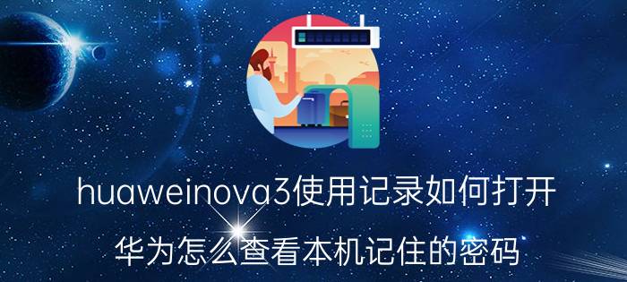 huaweinova3使用记录如何打开 华为怎么查看本机记住的密码？